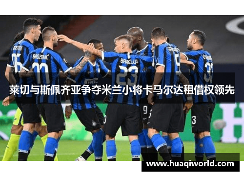 莱切与斯佩齐亚争夺米兰小将卡马尔达租借权领先