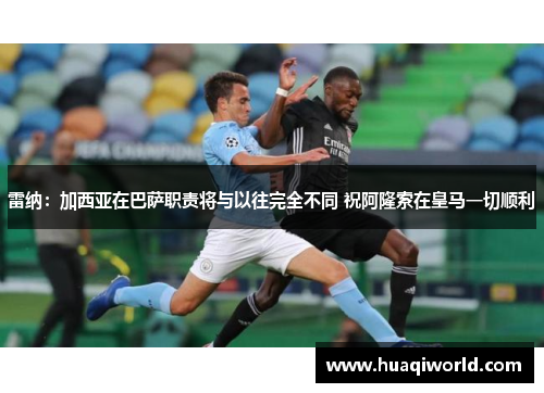雷纳：加西亚在巴萨职责将与以往完全不同 祝阿隆索在皇马一切顺利