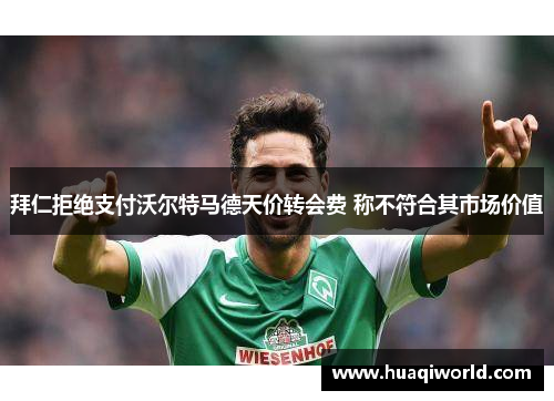 拜仁拒绝支付沃尔特马德天价转会费 称不符合其市场价值