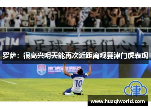 罗萨：很高兴明天能再次近距离观赛津门虎表现