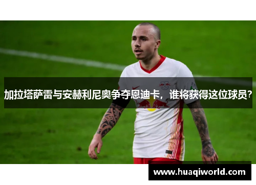加拉塔萨雷与安赫利尼奥争夺恩迪卡，谁将获得这位球员？